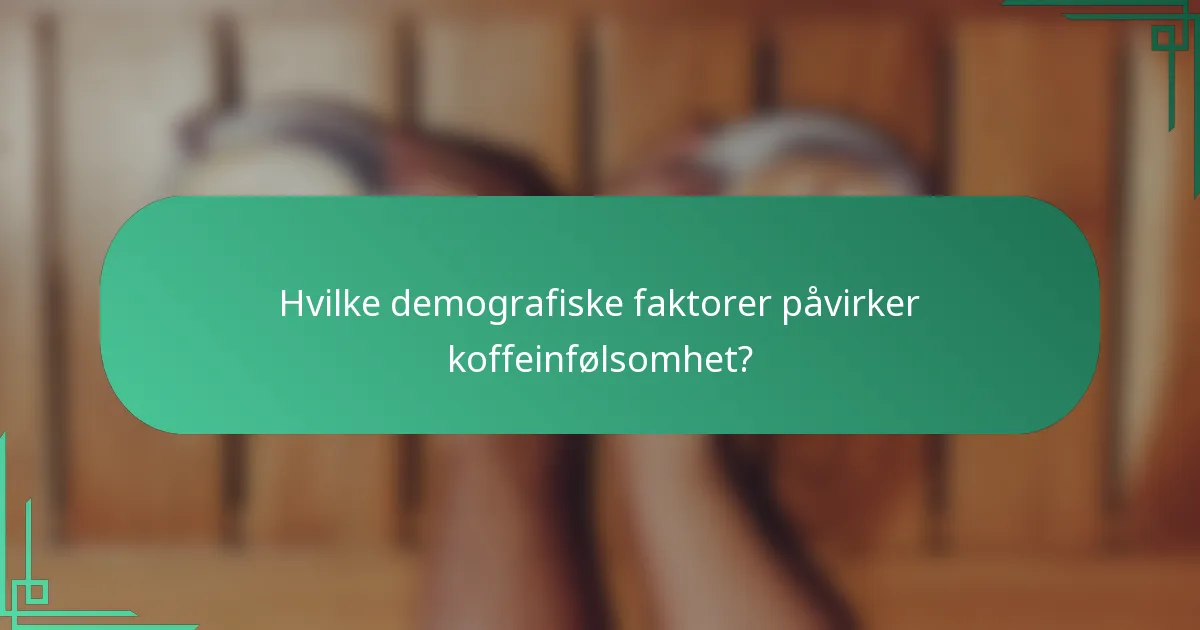 Hvilke demografiske faktorer påvirker koffeinfølsomhet?