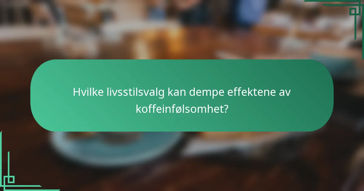 Hvilke livsstilsvalg kan dempe effektene av koffeinfølsomhet?