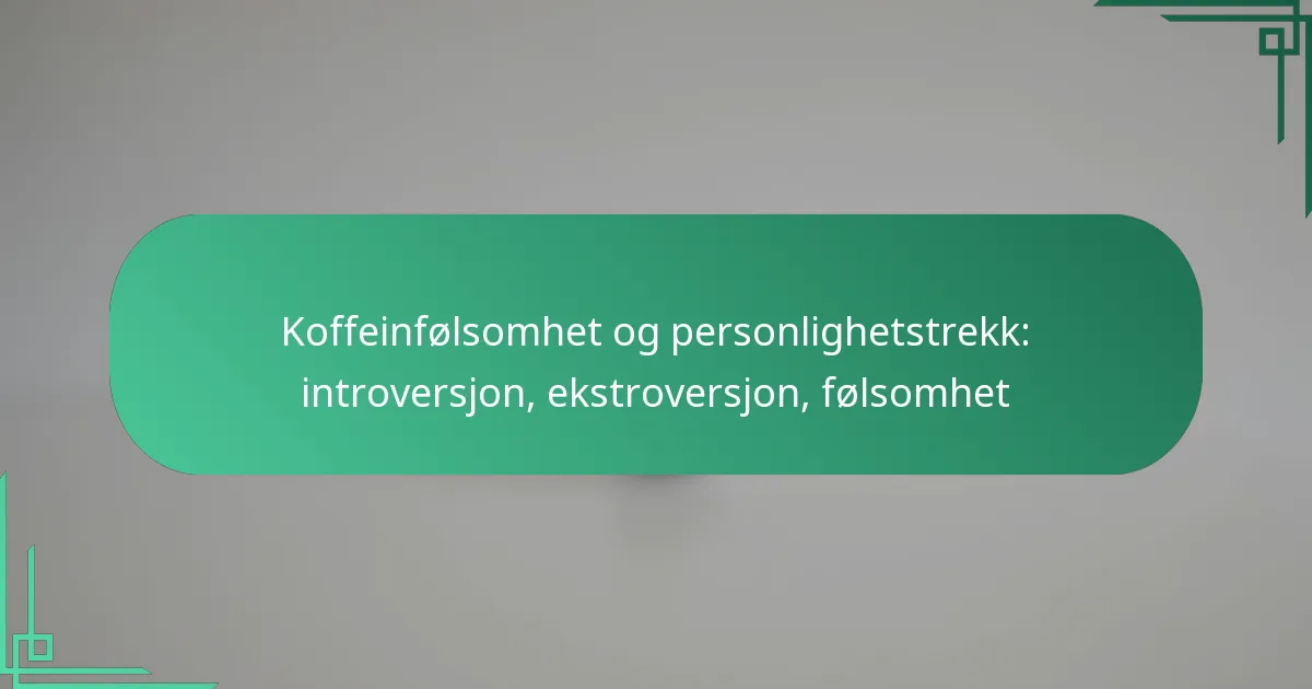 featured-image-koffeinfolsomhet-og-personlighetstrekk-introversjon-ekstroversjon-folsomhet