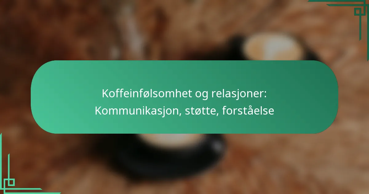 featured-image-koffeinfolsomhet-og-relasjoner-kommunikasjon-stotte-forstaelse