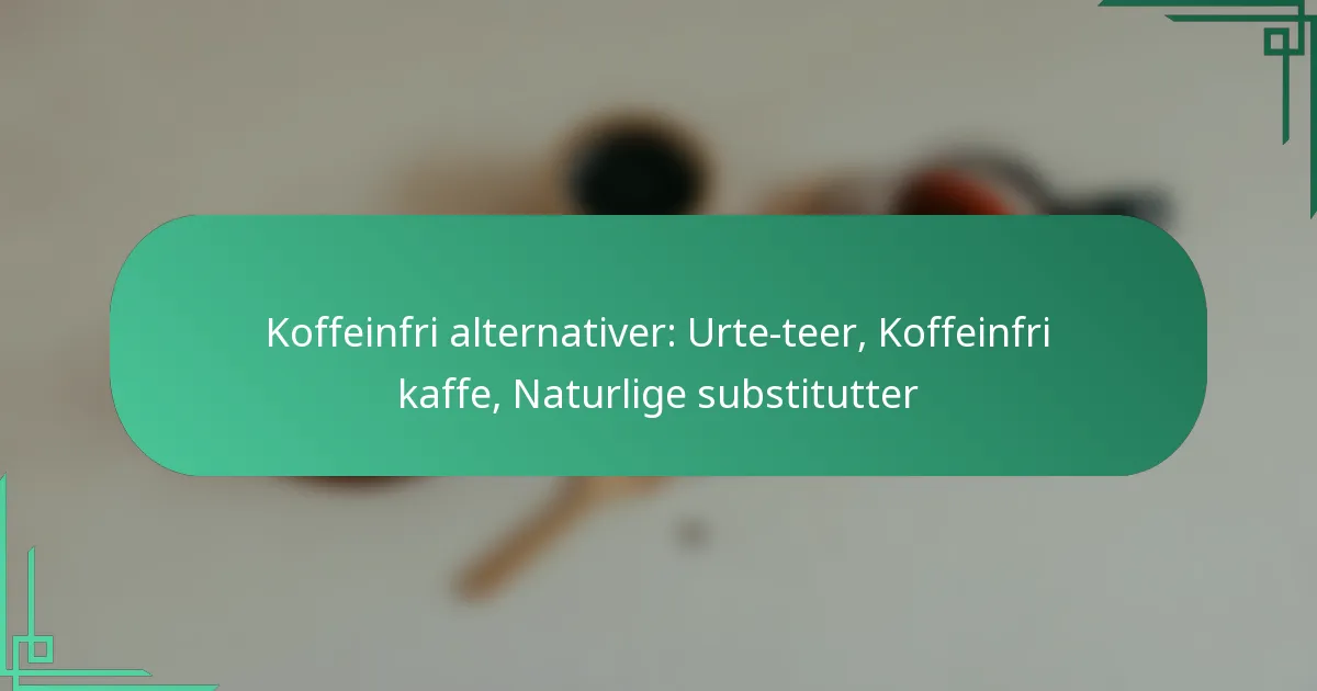 featured-image-koffeinfri-alternativer-urte-teer-koffeinfri-kaffe-naturlige-substitutter