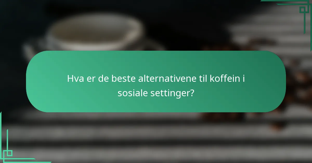 Hva er de beste alternativene til koffein i sosiale settinger?