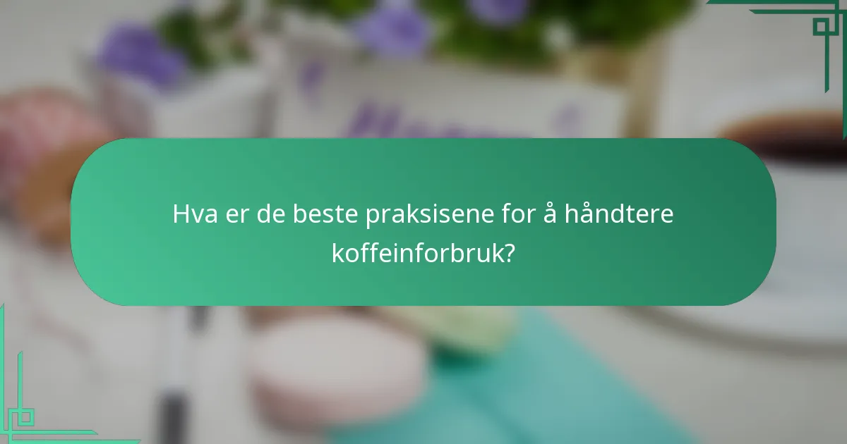 Hva er de beste praksisene for å håndtere koffeinforbruk?