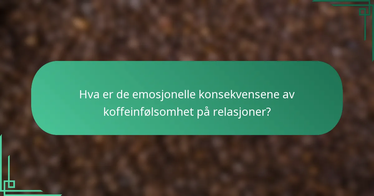 Hva er de emosjonelle konsekvensene av koffeinfølsomhet på relasjoner?