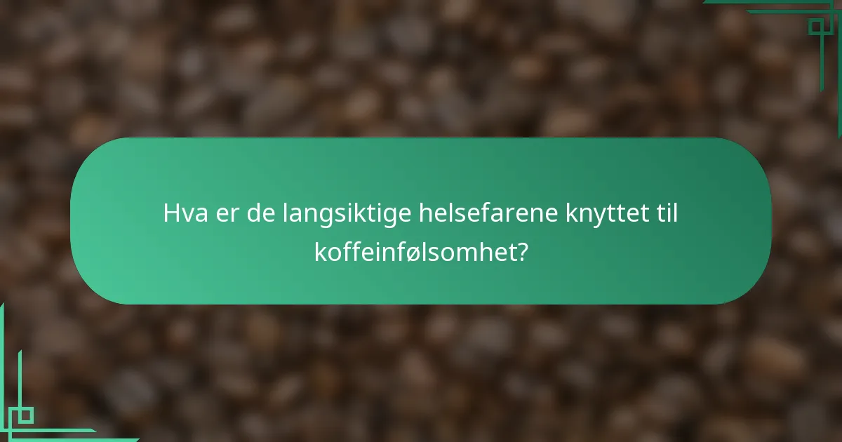 Hva er de langsiktige helsefarene knyttet til koffeinfølsomhet?