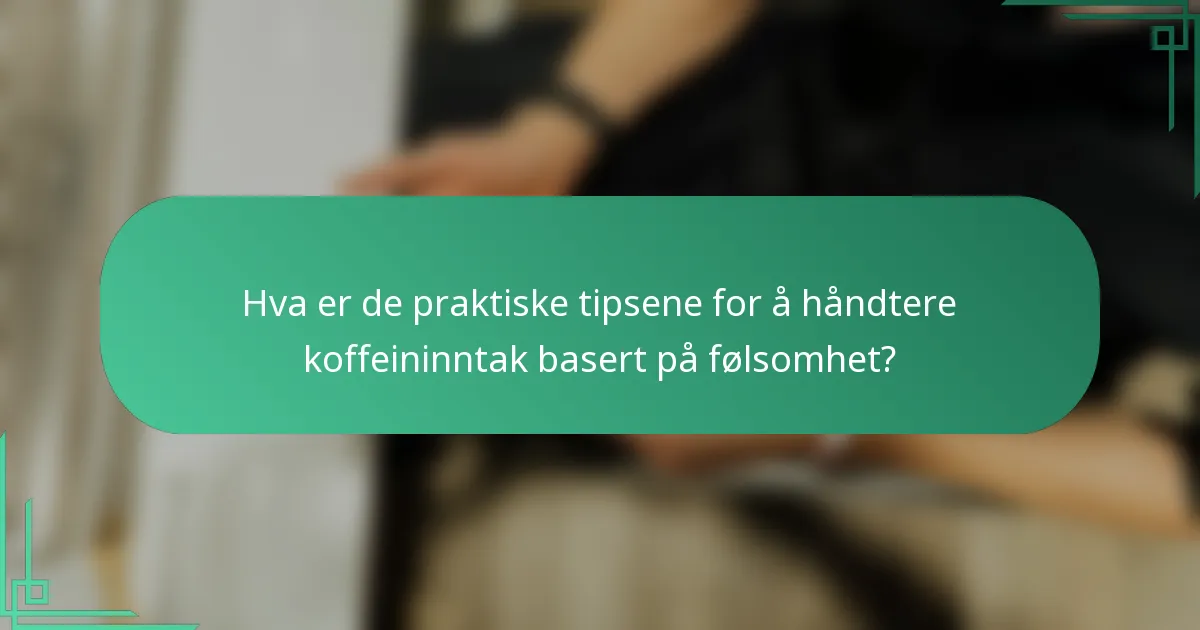 Hva er de praktiske tipsene for å håndtere koffeininntak basert på følsomhet?