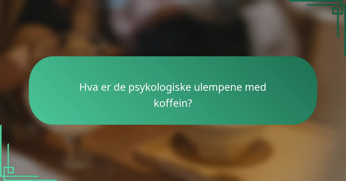 Hva er de psykologiske ulempene med koffein?