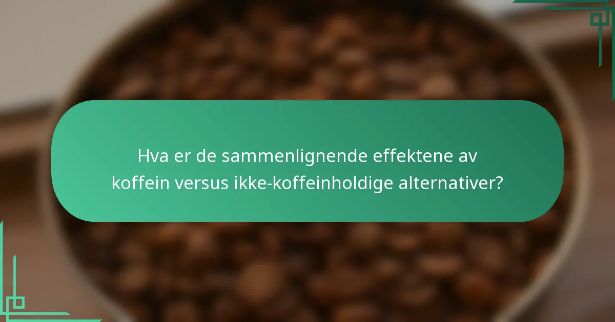 Hva er de sammenlignende effektene av koffein versus ikke-koffeinholdige alternativer?