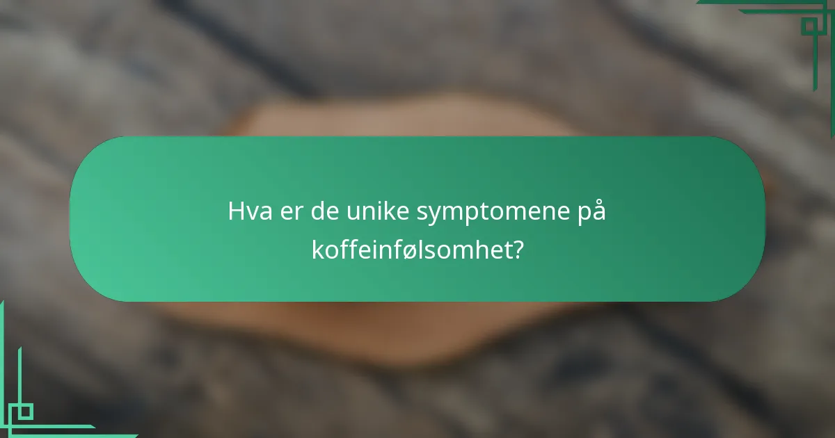 Hva er de unike symptomene på koffeinfølsomhet?