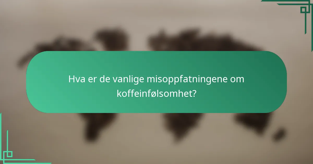 Hva er de vanlige misoppfatningene om koffeinfølsomhet?