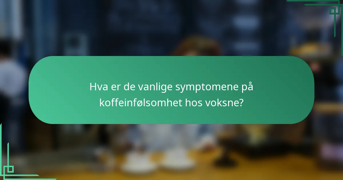 Hva er de vanlige symptomene på koffeinfølsomhet hos voksne?