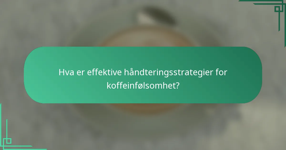 Hva er effektive håndteringsstrategier for koffeinfølsomhet?