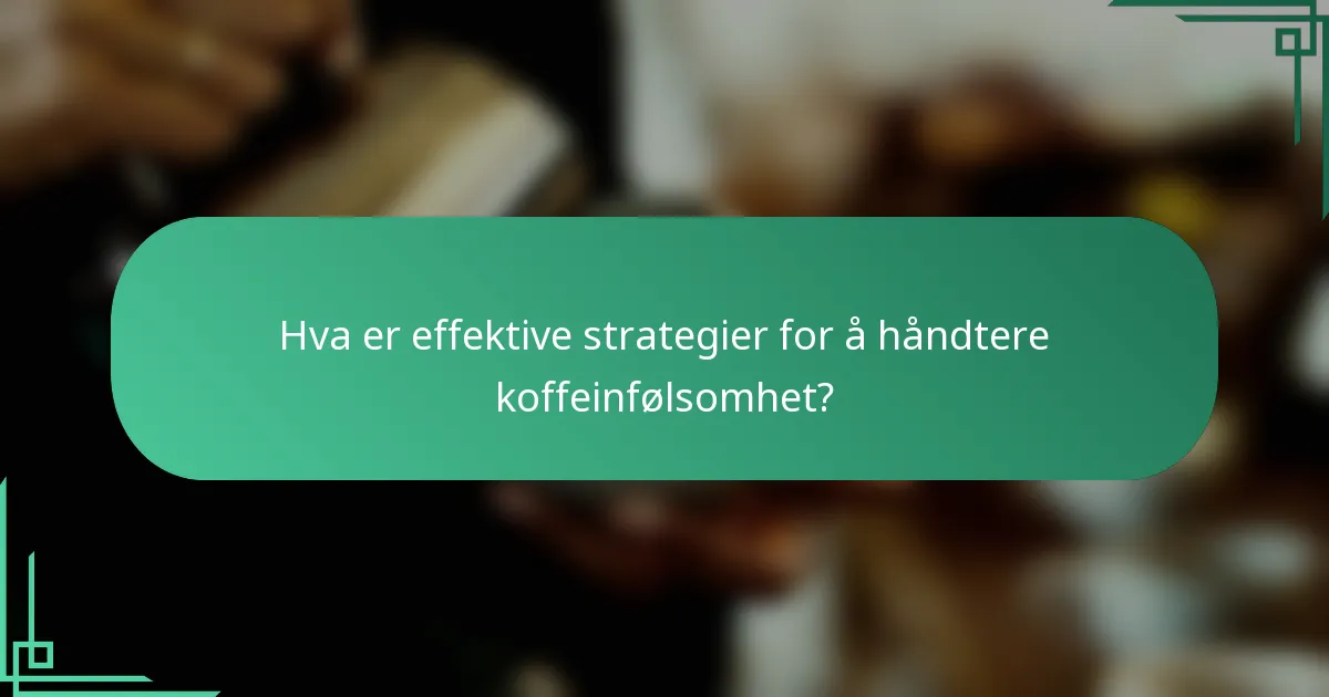 Hva er effektive strategier for å håndtere koffeinfølsomhet?