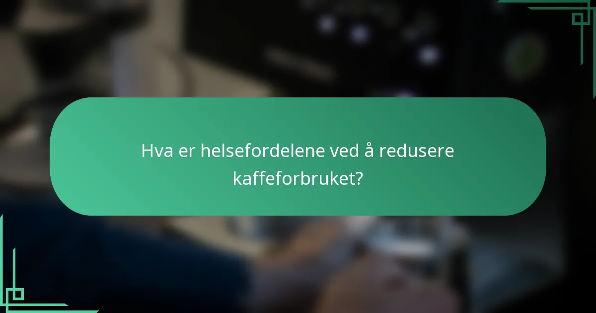Hva er helsefordelene ved å redusere kaffeforbruket?
