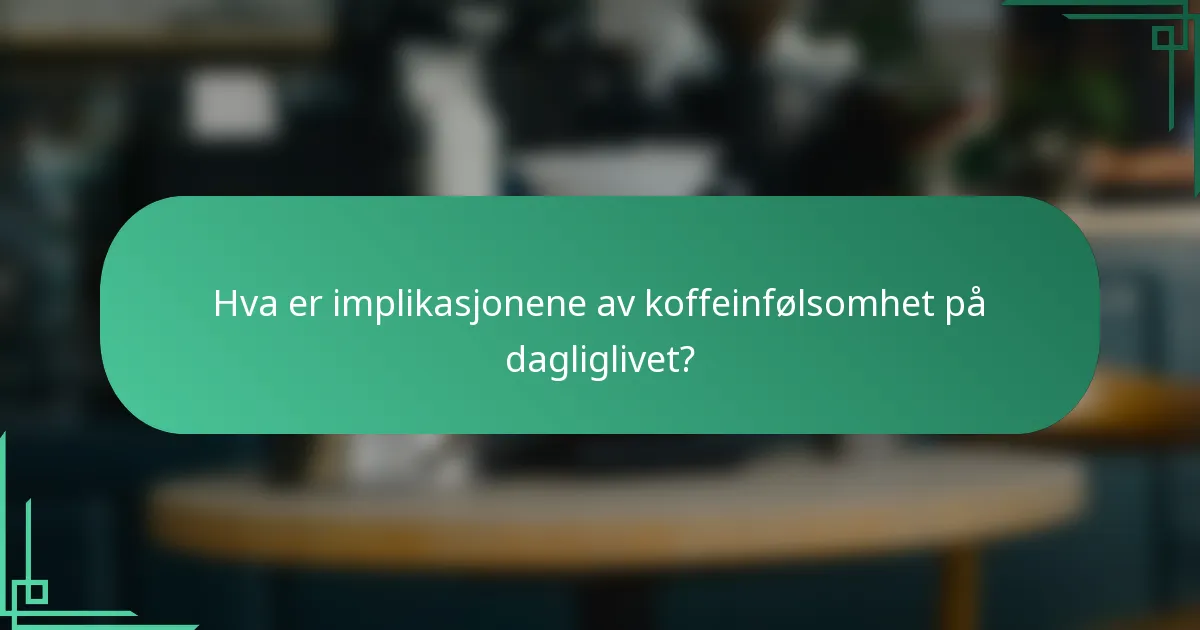 Hva er implikasjonene av koffeinfølsomhet på dagliglivet?