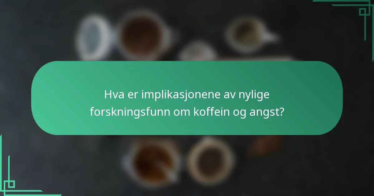 Hva er implikasjonene av nylige forskningsfunn om koffein og angst?