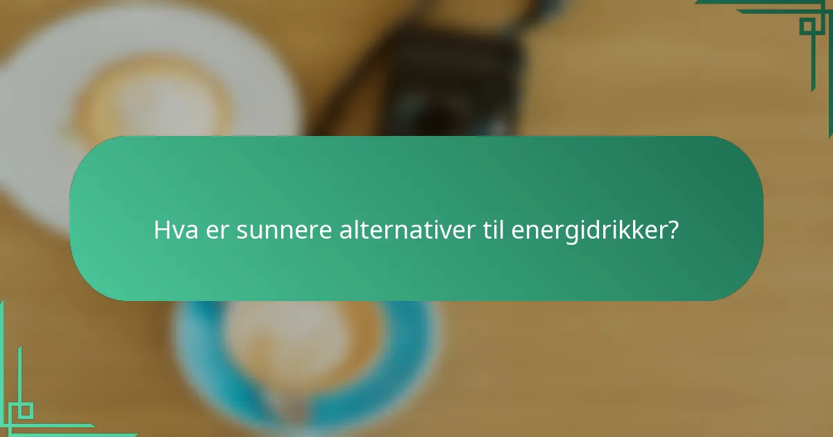 Hva er sunnere alternativer til energidrikker?