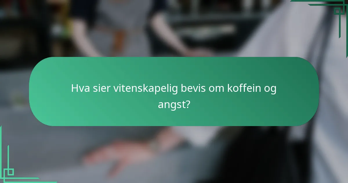 Hva sier vitenskapelig bevis om koffein og angst?