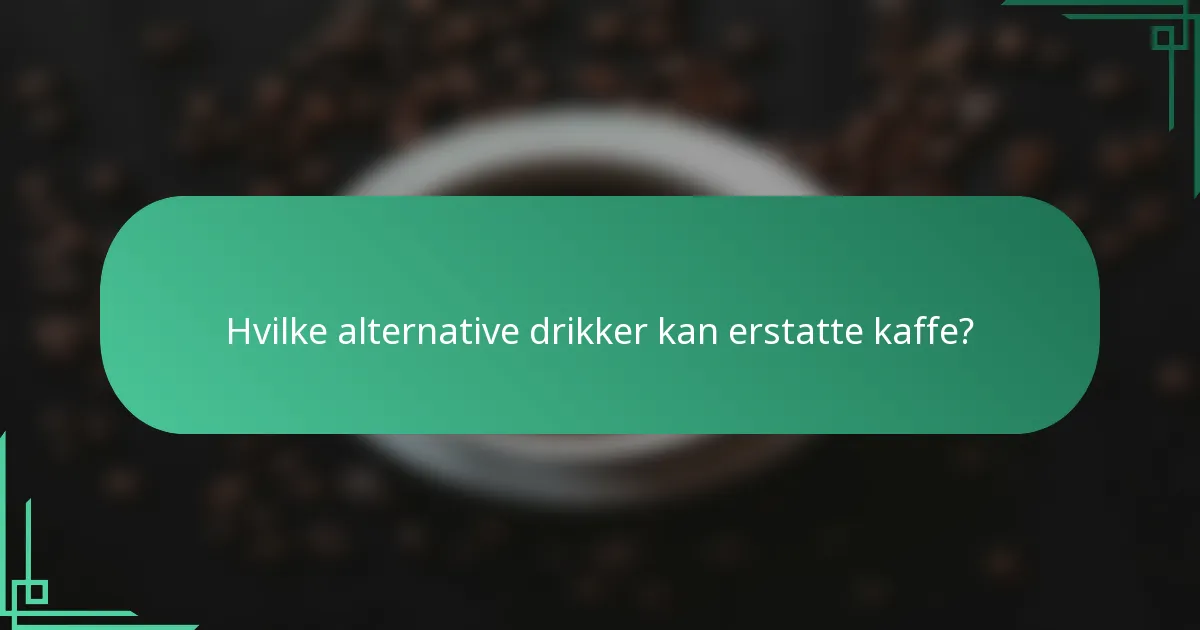 Hvilke alternative drikker kan erstatte kaffe?