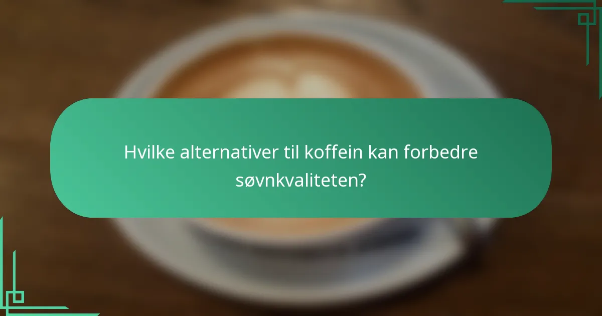 Hvilke alternativer til koffein kan forbedre søvnkvaliteten?