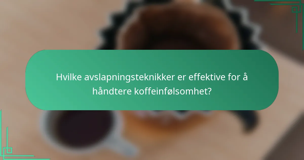 Hvilke avslapningsteknikker er effektive for å håndtere koffeinfølsomhet?