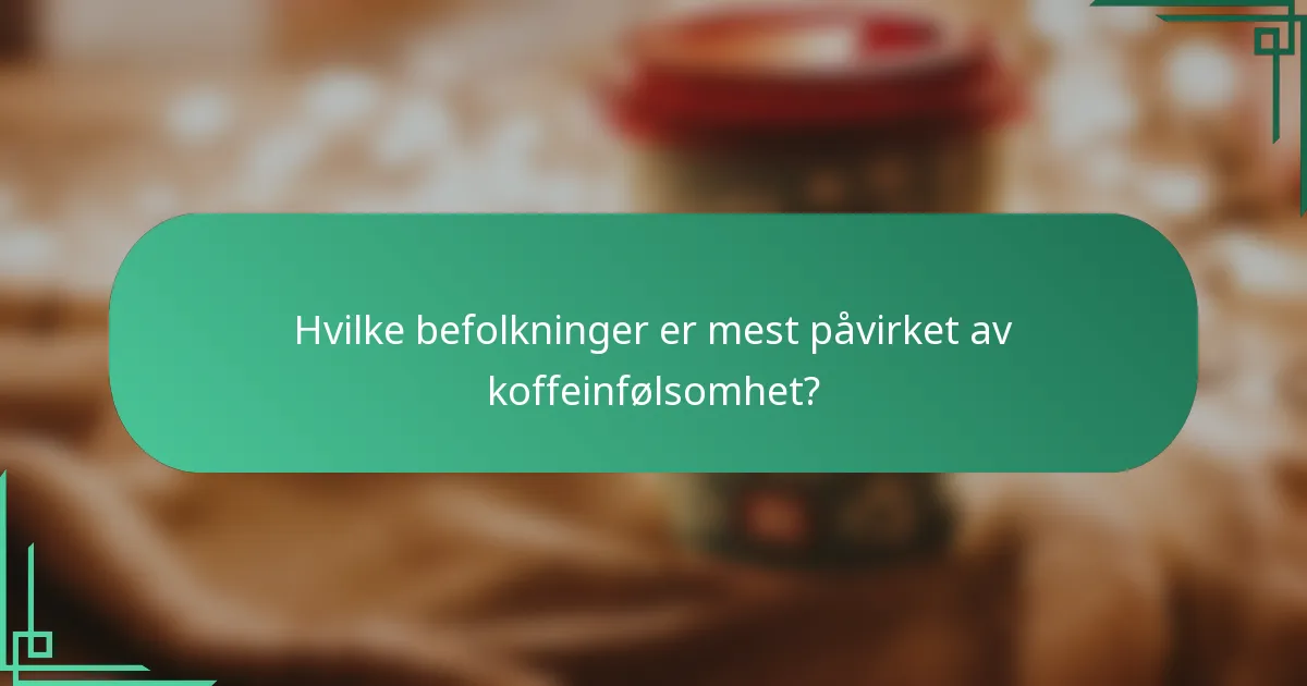 Hvilke befolkninger er mest påvirket av koffeinfølsomhet?