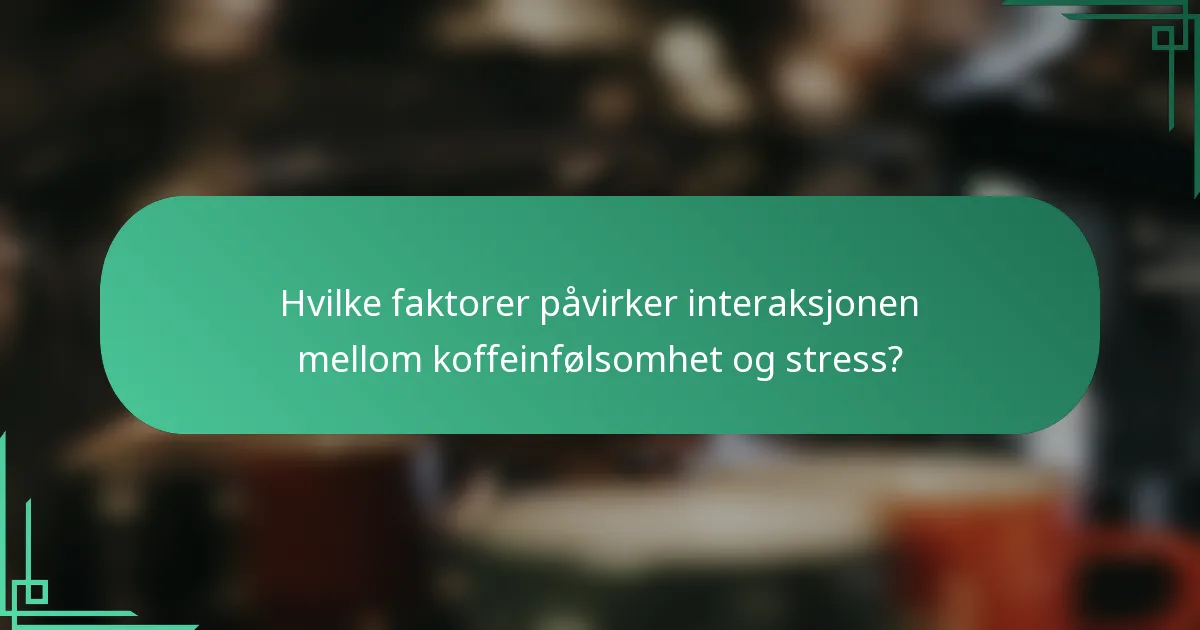 Hvilke faktorer påvirker interaksjonen mellom koffeinfølsomhet og stress?