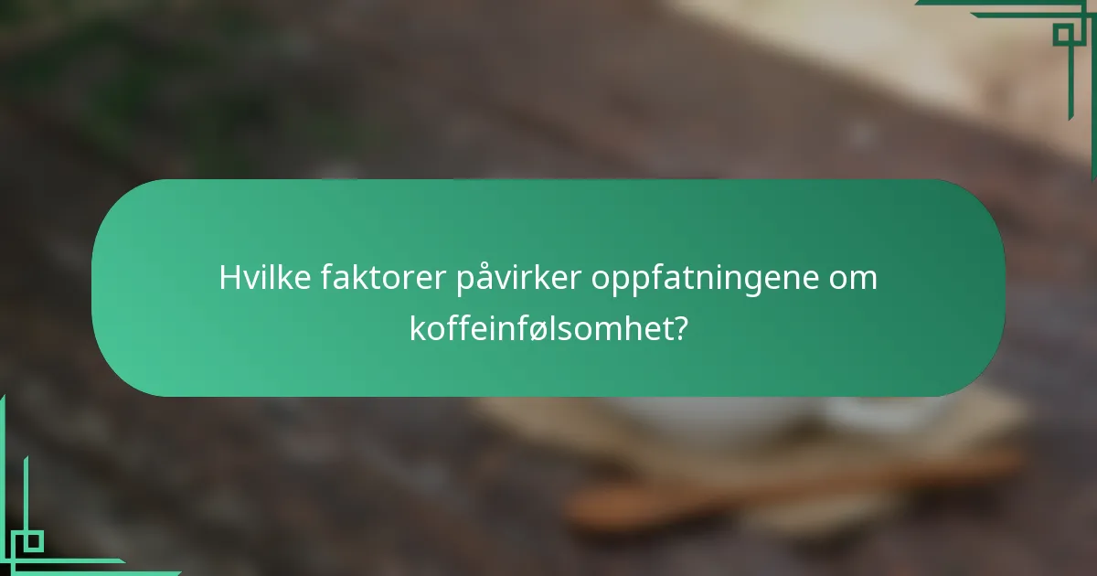 Hvilke faktorer påvirker oppfatningene om koffeinfølsomhet?