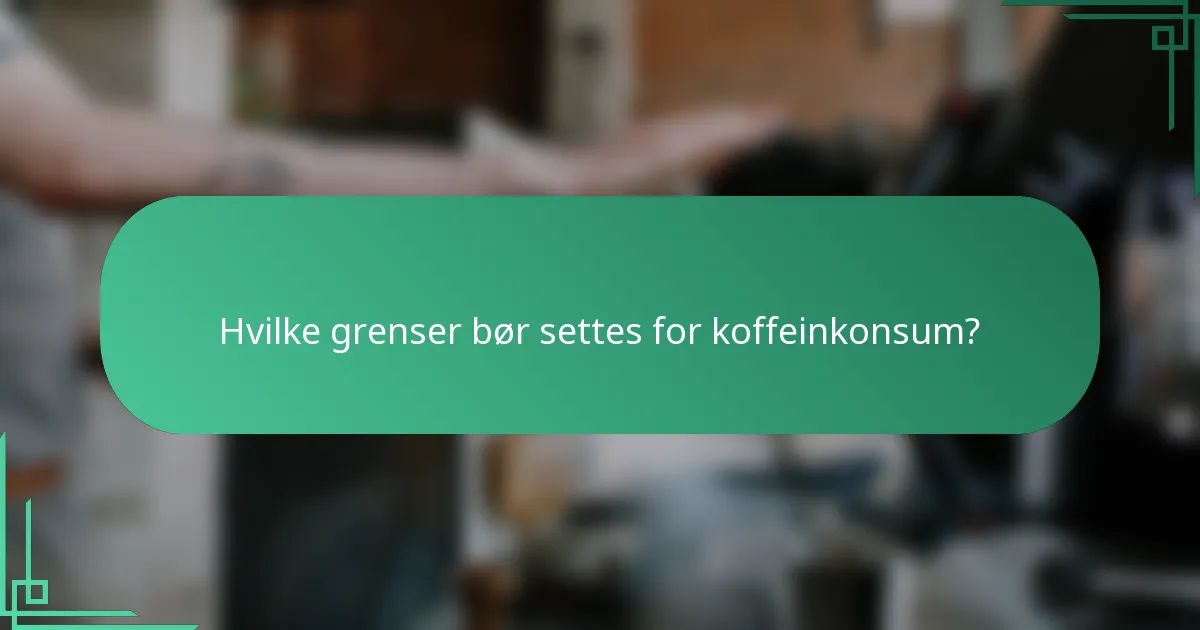 Hvilke grenser bør settes for koffeinkonsum?