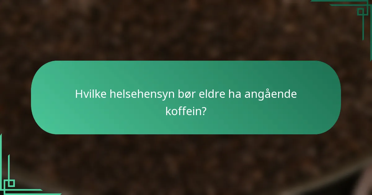 Hvilke helsehensyn bør eldre ha angående koffein?