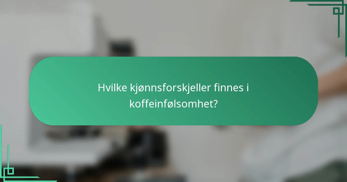 Hvilke kjønnsforskjeller finnes i koffeinfølsomhet?