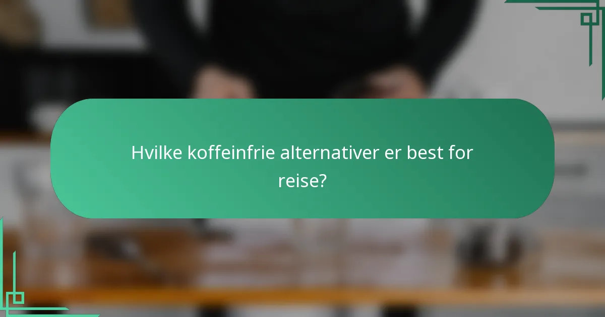 Hvilke koffeinfrie alternativer er best for reise?