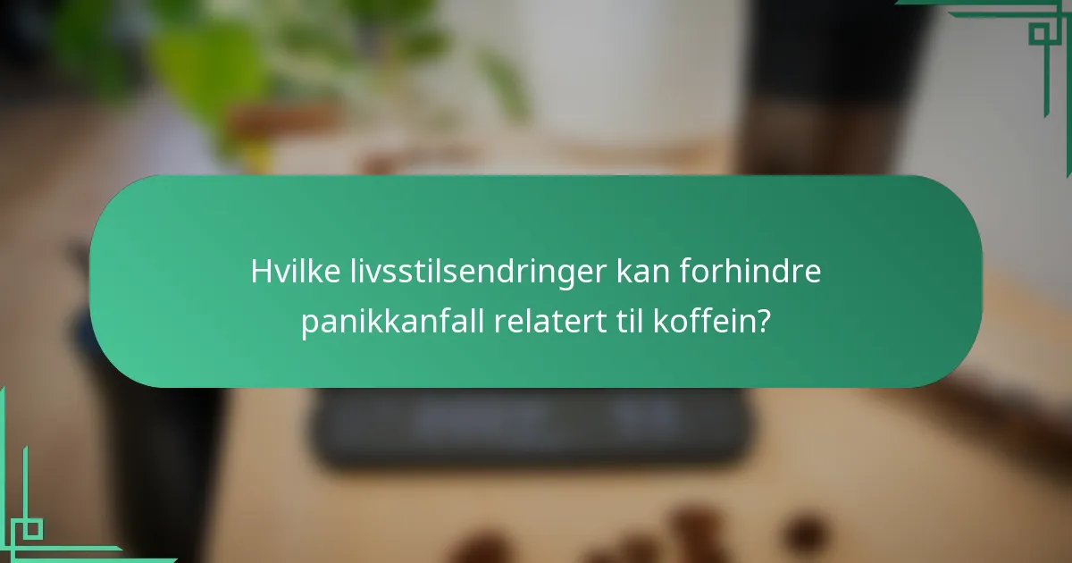 Hvilke livsstilsendringer kan forhindre panikkanfall relatert til koffein?