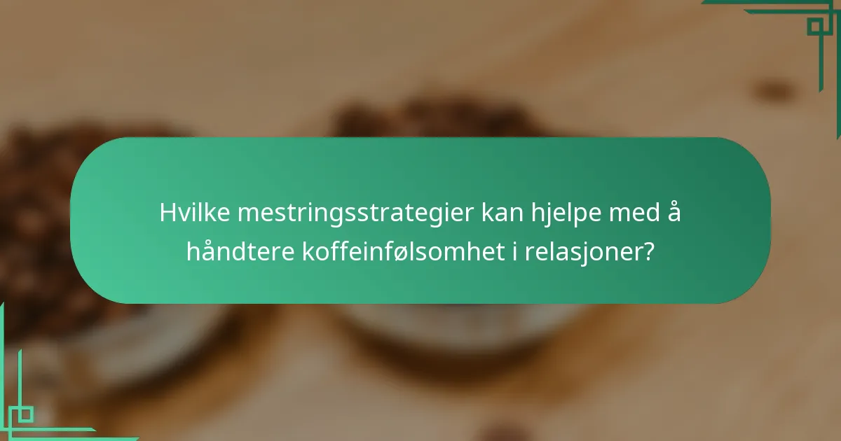 Hvilke mestringsstrategier kan hjelpe med å håndtere koffeinfølsomhet i relasjoner?