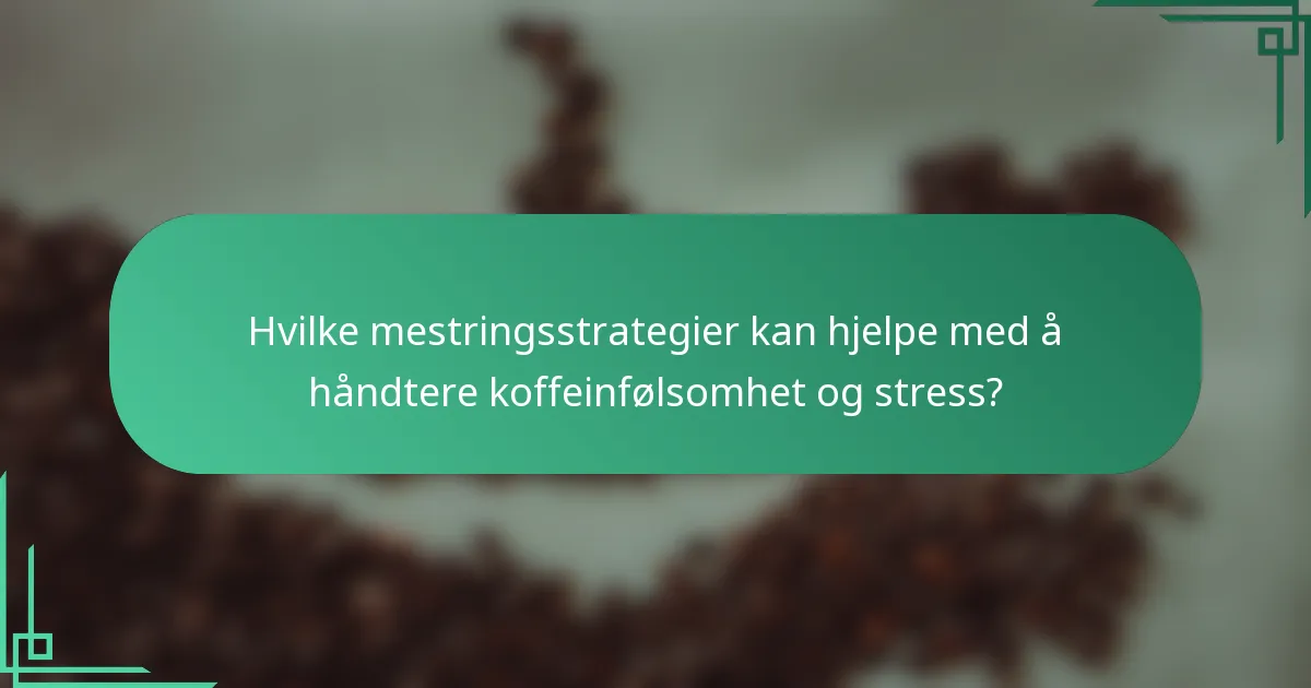 Hvilke mestringsstrategier kan hjelpe med å håndtere koffeinfølsomhet og stress?