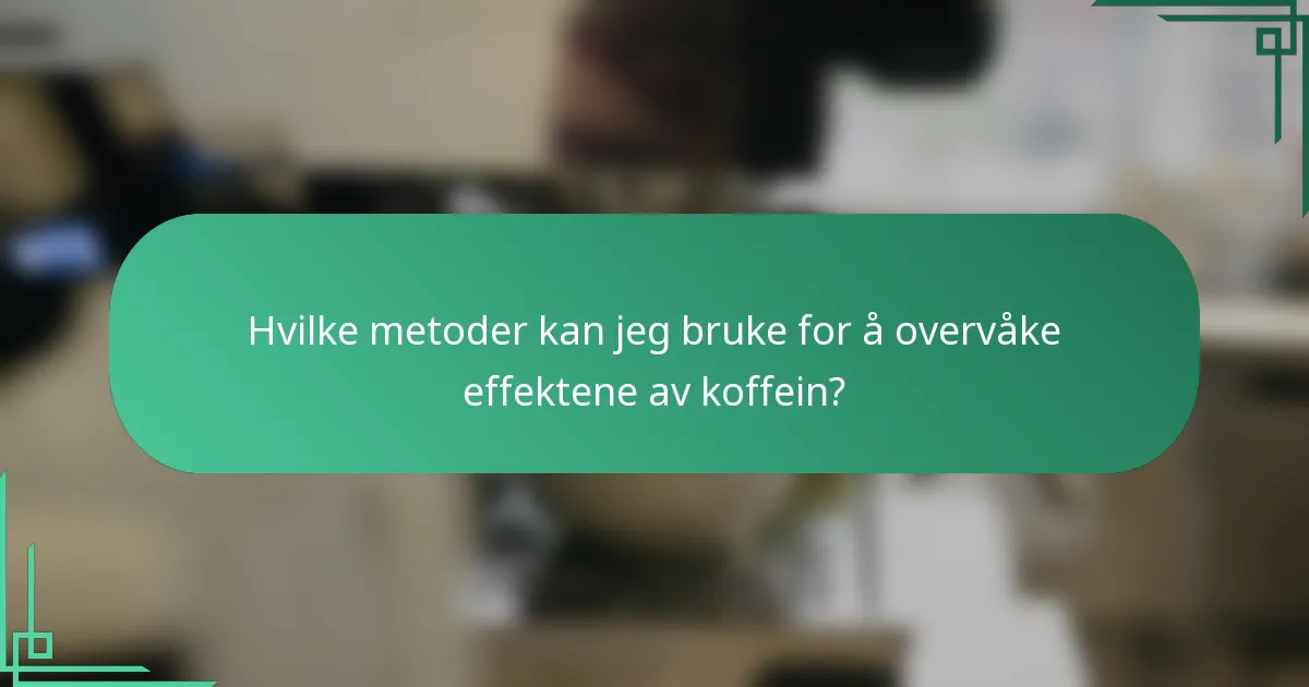 Hvilke metoder kan jeg bruke for å overvåke effektene av koffein?