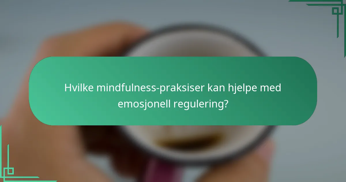 Hvilke mindfulness-praksiser kan hjelpe med emosjonell regulering?