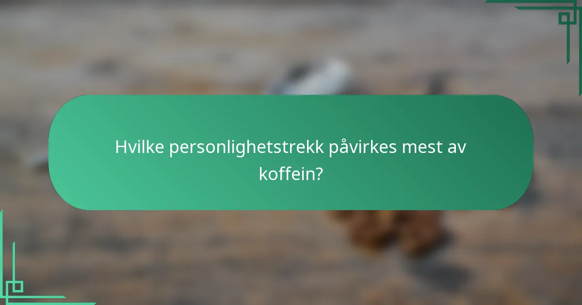 Hvilke personlighetstrekk påvirkes mest av koffein?