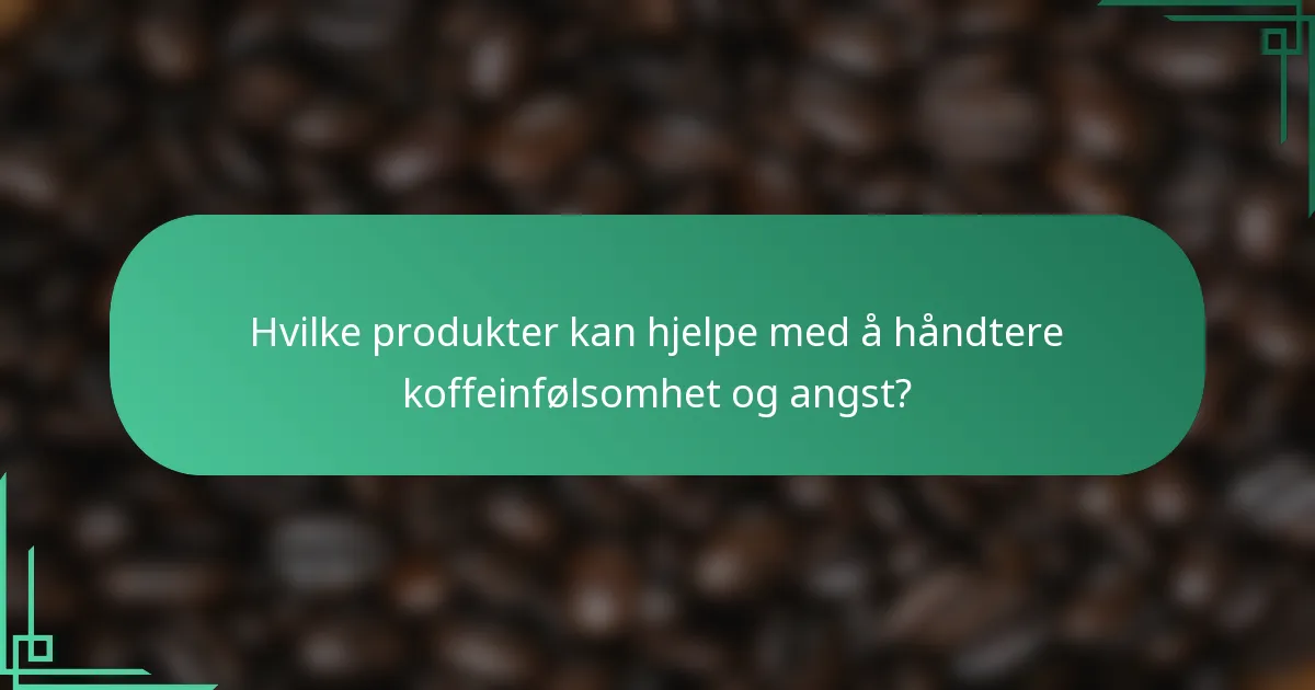 Hvilke produkter kan hjelpe med å håndtere koffeinfølsomhet og angst?