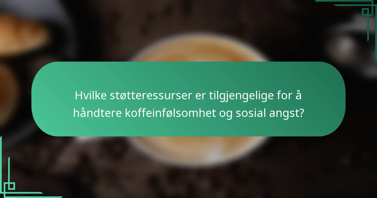 Hvilke støtteressurser er tilgjengelige for å håndtere koffeinfølsomhet og sosial angst?