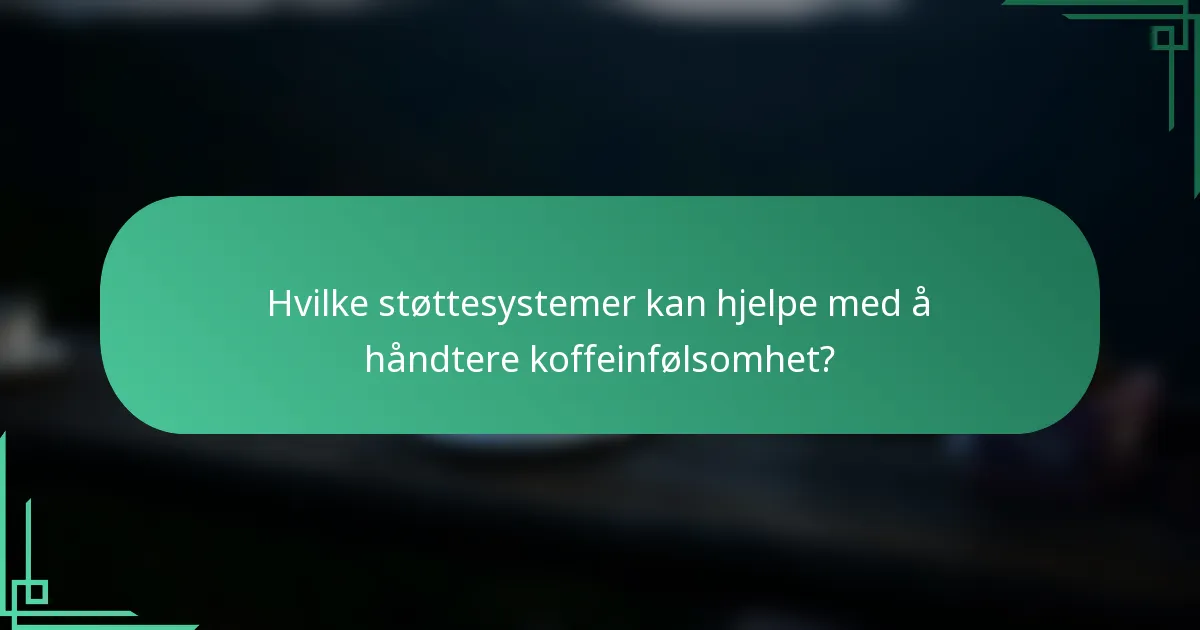 Hvilke støttesystemer kan hjelpe med å håndtere koffeinfølsomhet?