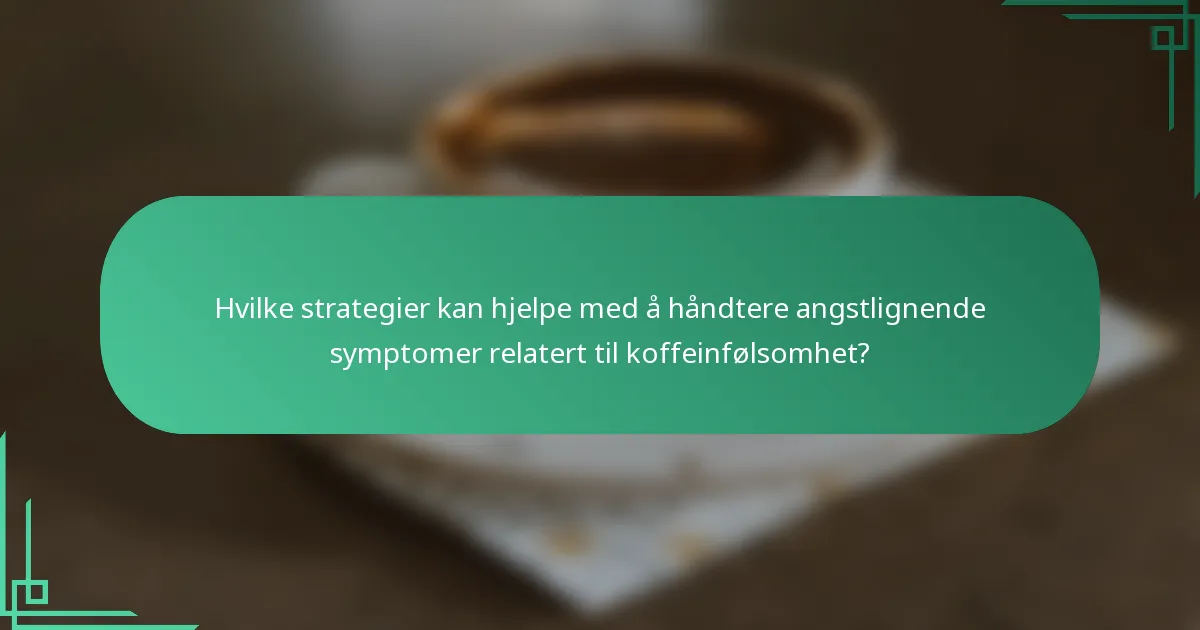 Hvilke strategier kan hjelpe med å håndtere angstlignende symptomer relatert til koffeinfølsomhet?