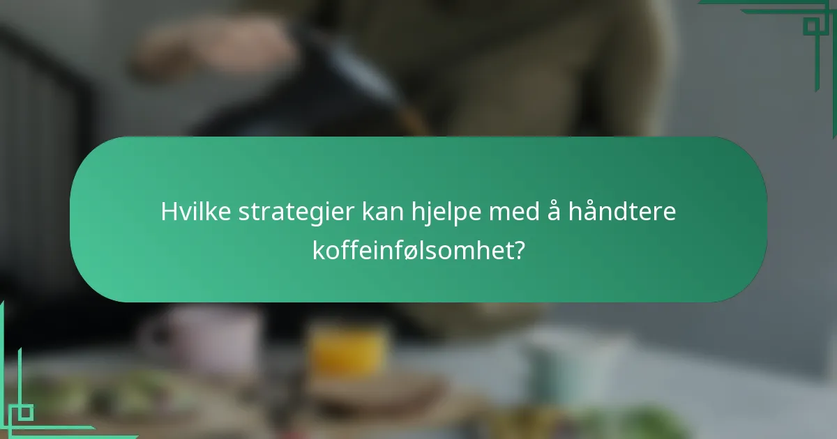 Hvilke strategier kan hjelpe med å håndtere koffeinfølsomhet?