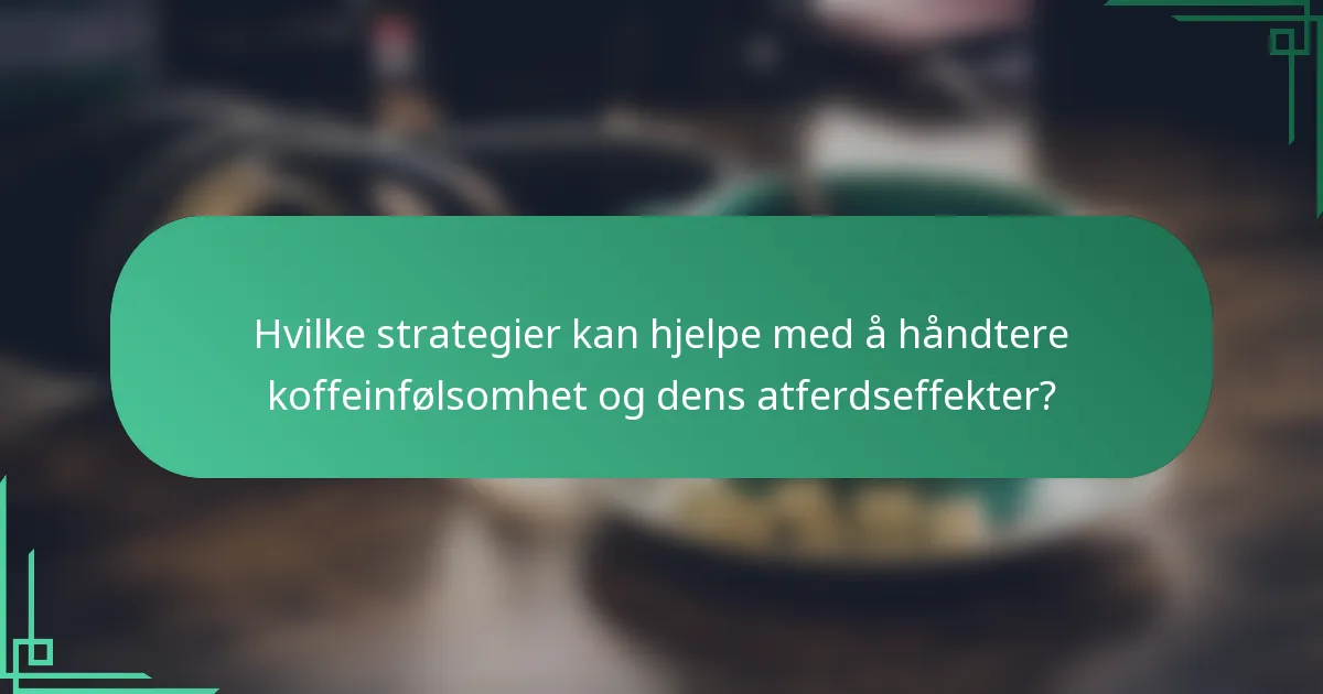 Hvilke strategier kan hjelpe med å håndtere koffeinfølsomhet og dens atferdseffekter?