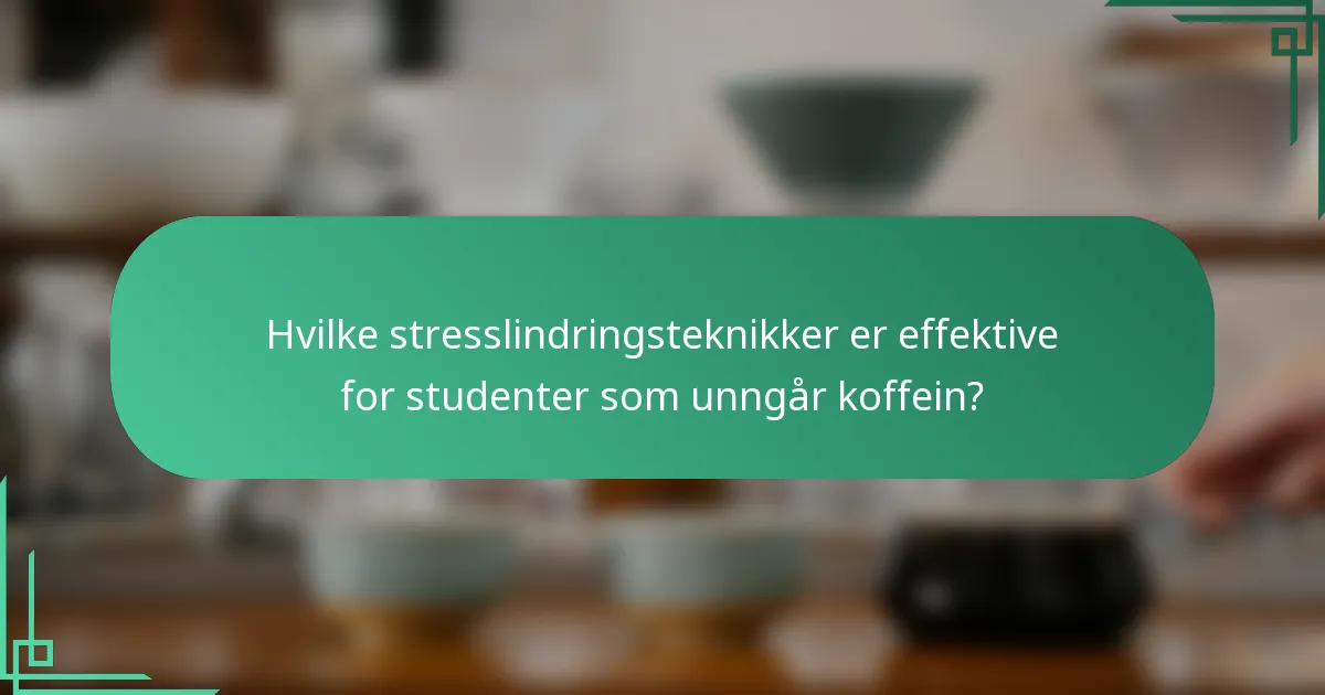 Hvilke stresslindringsteknikker er effektive for studenter som unngår koffein?