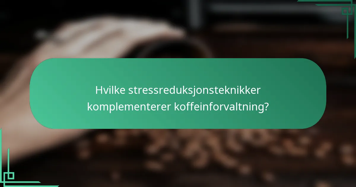 Hvilke stressreduksjonsteknikker komplementerer koffeinforvaltning?