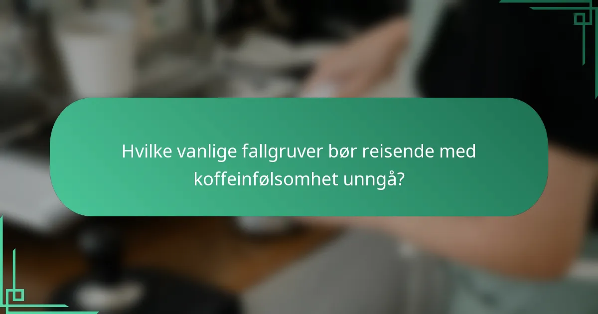Hvilke vanlige fallgruver bør reisende med koffeinfølsomhet unngå?
