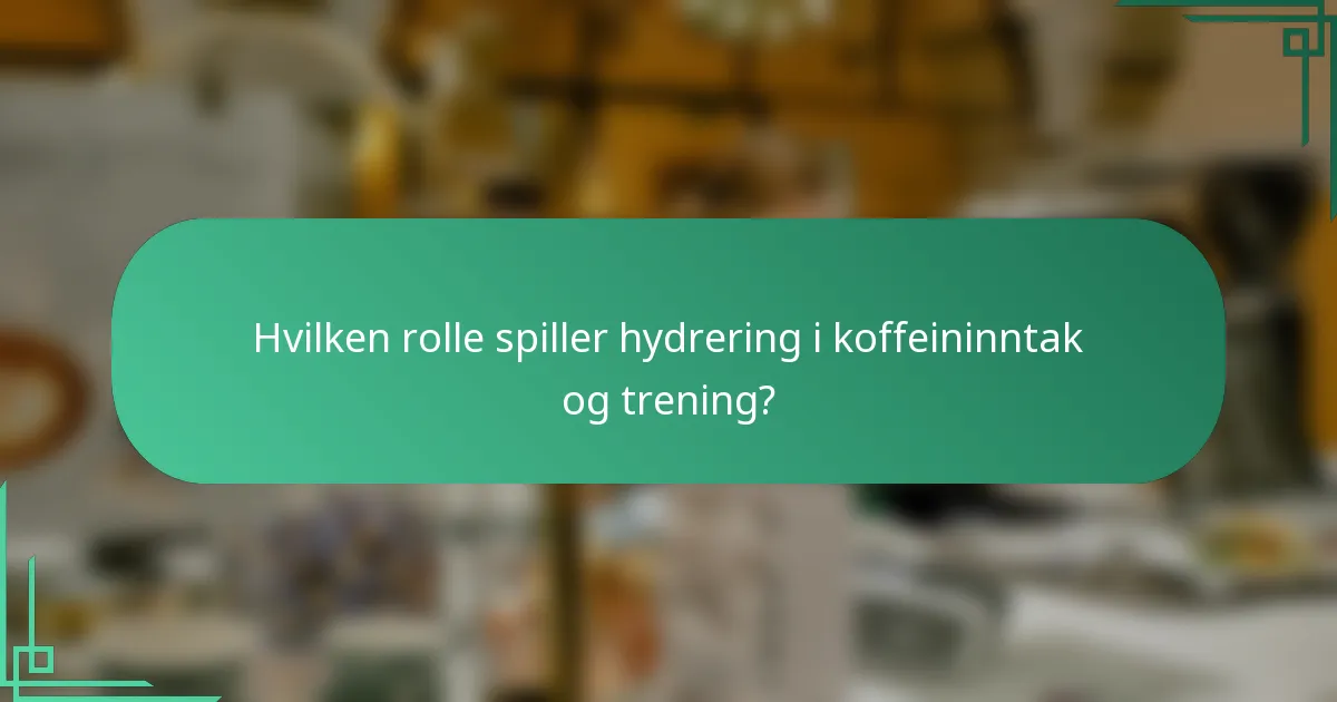 Hvilken rolle spiller hydrering i koffeininntak og trening?