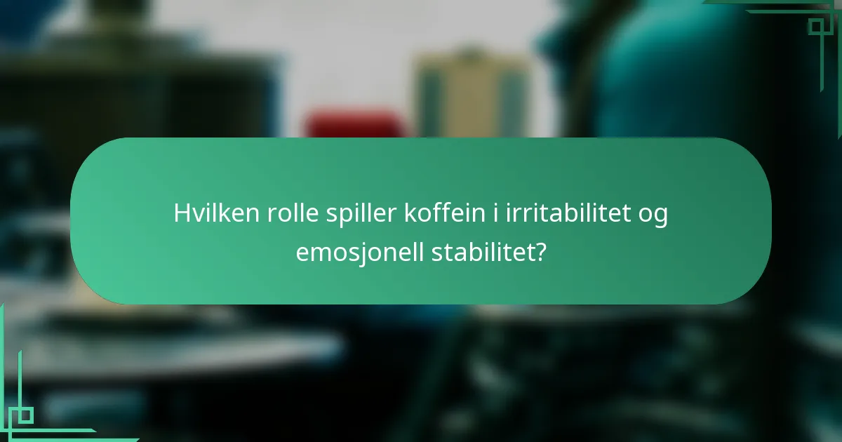 Hvilken rolle spiller koffein i irritabilitet og emosjonell stabilitet?