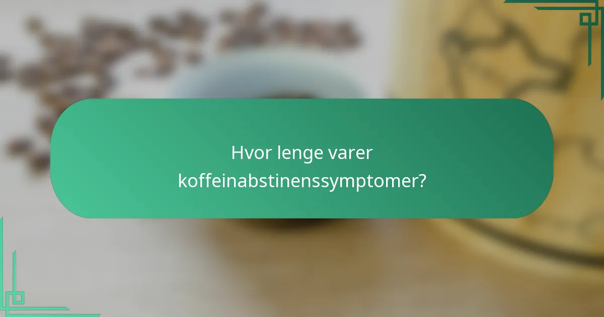 Hvor lenge varer koffeinabstinenssymptomer?